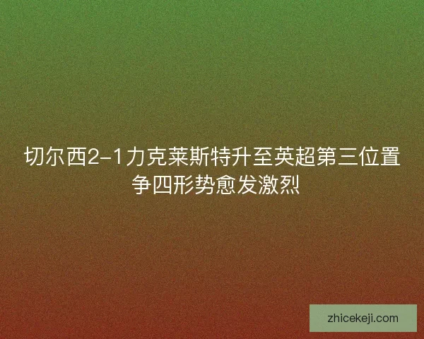 切尔西2-1力克莱斯特升至英超第三位置 争四形势愈发激烈