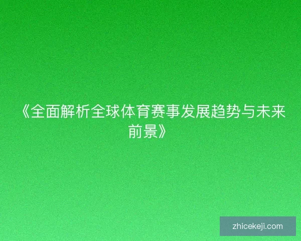《全面解析全球体育赛事发展趋势与未来前景》