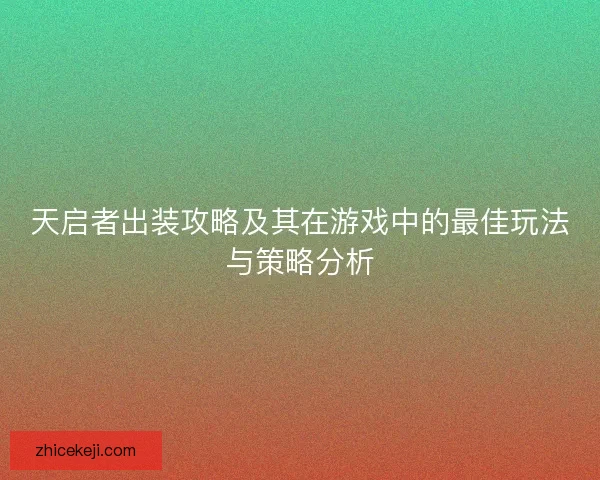 天启者出装攻略及其在游戏中的最佳玩法与策略分析