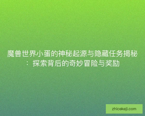 魔兽世界小蛋的神秘起源与隐藏任务揭秘:探索背后的奇妙冒险与奖励 魔兽世界小蛋的神秘起源与隐藏任务揭秘:探索背后的奇妙冒险与奖励