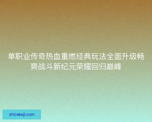 单职业传奇热血重燃经典玩法全面升级畅爽战斗新纪元荣耀回归巅峰