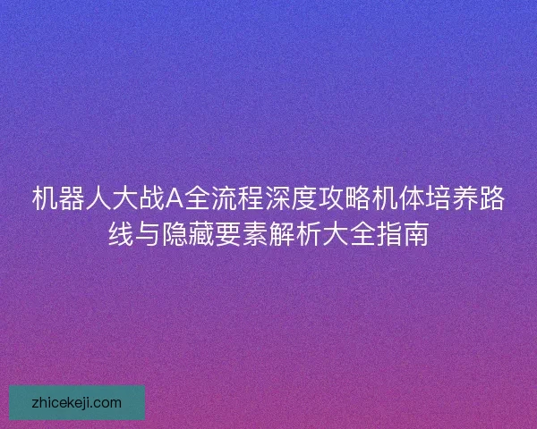 机器人大战A全流程深度攻略机体培养路线与隐藏要素解析大全指南