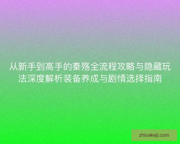 从新手到高手的秦殇全流程攻略与隐藏玩法深度解析装备养成与剧情选择指南 从新手到高手的秦殇全流程攻略与隐藏玩法深度解析装备养成与剧情选择指南
