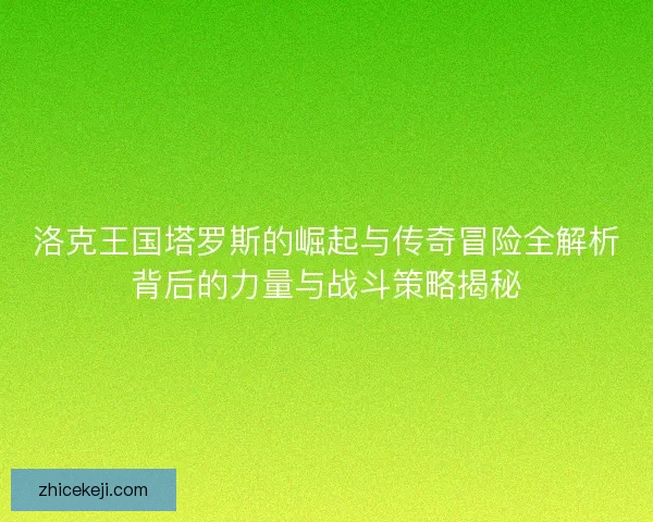 洛克王国塔罗斯的崛起与传奇冒险全解析背后的力量与战斗策略揭秘 洛克王国塔罗斯的崛起与传奇冒险全解析背后的力量与战斗策略揭秘