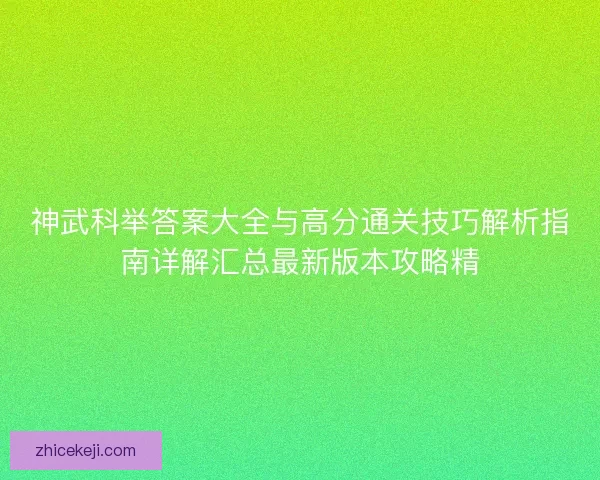 神武科举答案大全与高分通关技巧解析指南详解汇总最新版本攻略精