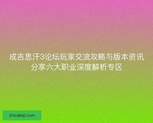 成吉思汗3论坛玩家交流攻略与版本资讯分享六大职业深度解析专区