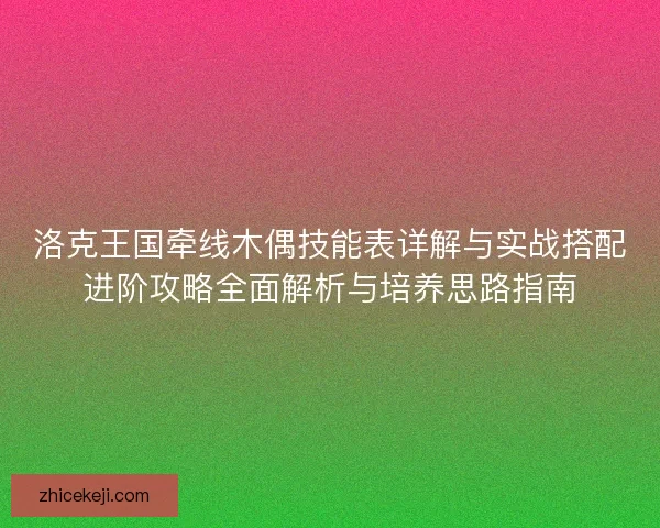 洛克王国牵线木偶技能表详解与实战搭配进阶攻略全面解析与培养思路指南 洛克王国牵线木偶技能表详解与实战搭配进阶攻略全面解析与培养思路指南