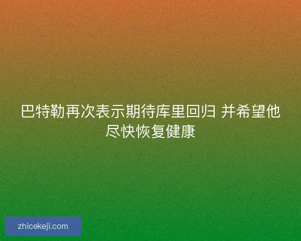 巴特勒再次表示期待库里回归 并希望他尽快恢复健康