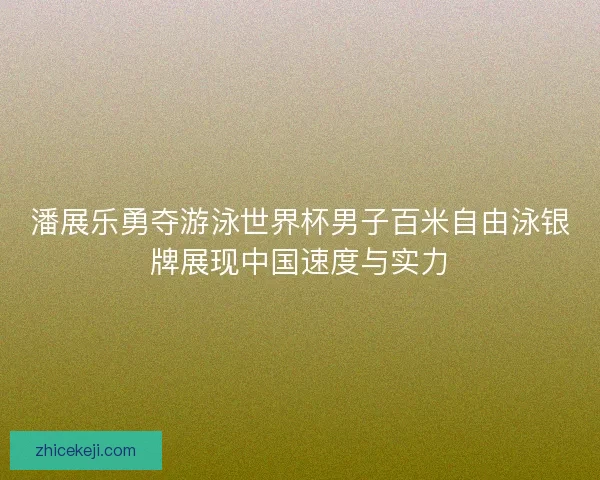 潘展乐勇夺游泳世界杯男子百米自由泳银牌展现中国速度与实力