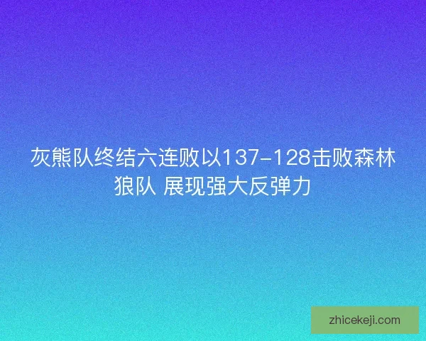 灰熊队终结六连败以137-128击败森林狼队 展现强大反弹力