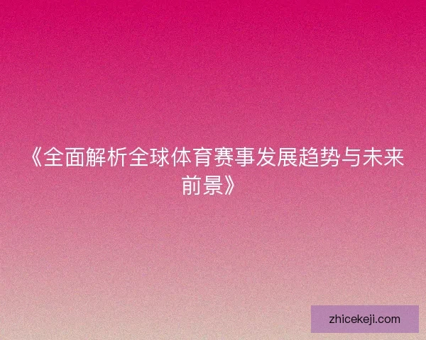 《全面解析全球体育赛事发展趋势与未来前景》 《全面解析全球体育赛事发展趋势与未来前景》