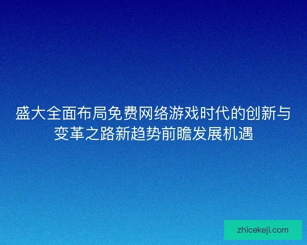 盛大全面布局免费网络游戏时代的创新与变革之路新趋势前瞻发展机遇 盛大全面布局免费网络游戏时代的创新与变革之路新趋势前瞻发展机遇